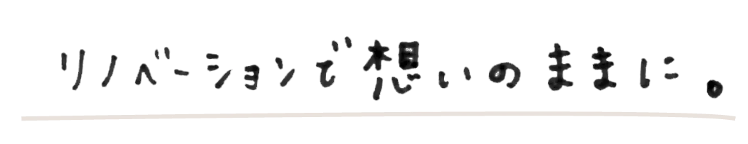 リノベーションで想いのままに。
